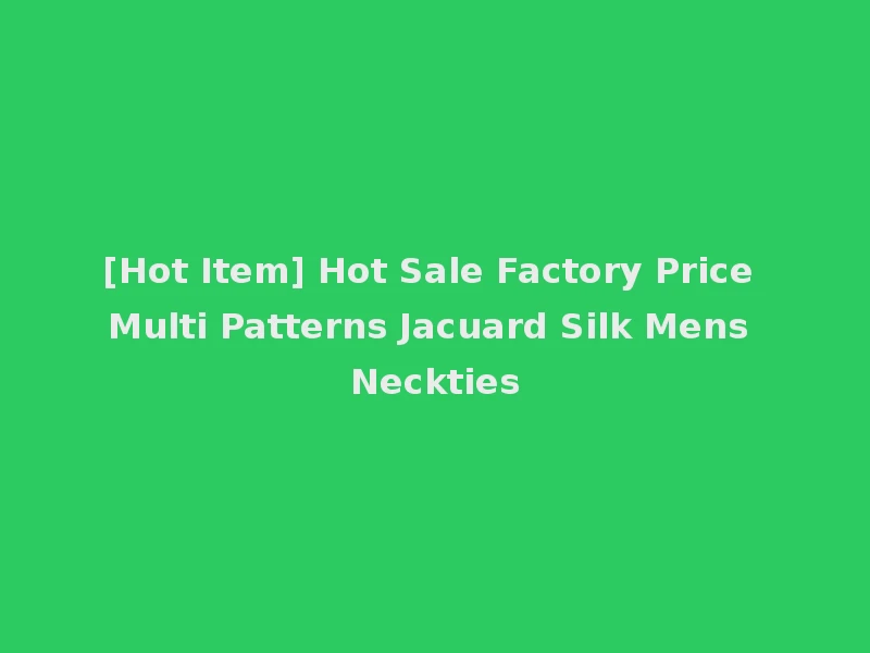 [Hot Item] Hot Sale Factory Price Multi Patterns Jacuard Silk Mens Neckties