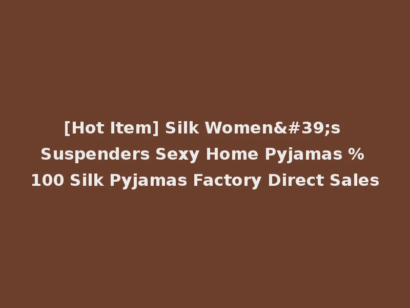 [Hot Item] Silk Women's Suspenders Sexy Home Pyjamas % 100 Silk Pyjamas Factory Direct Sales