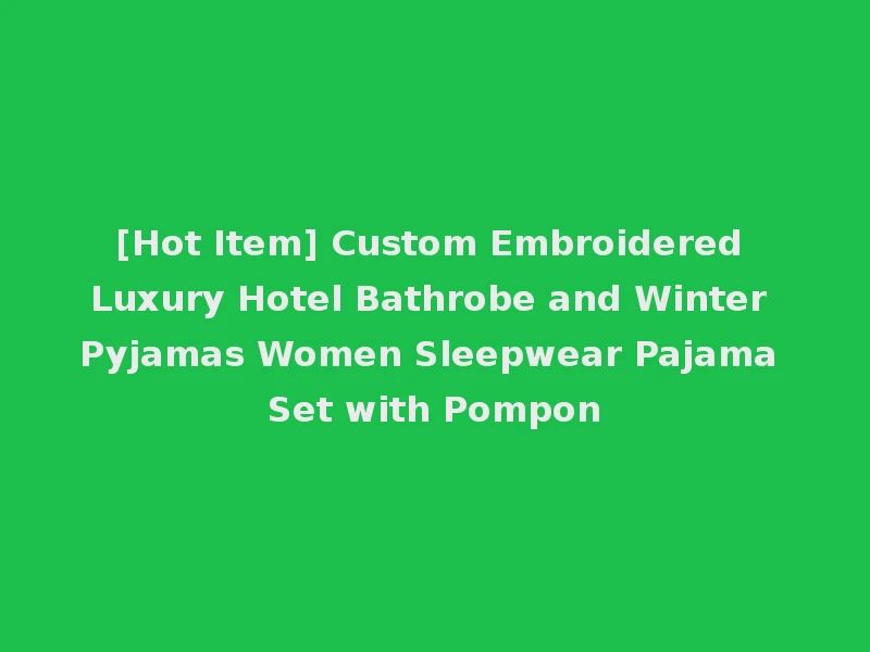 [Hot Item] Custom Embroidered Luxury Hotel Bathrobe and Winter Pyjamas Women Sleepwear Pajama Set with Pompon