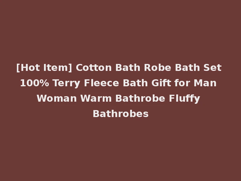 [Hot Item] Cotton Bath Robe Bath Set 100% Terry Fleece Bath Gift for Man Woman Warm Bathrobe Fluffy Bathrobes