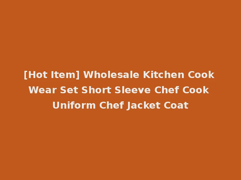 [Hot Item] Wholesale Kitchen Cook Wear Set Short Sleeve Chef Cook Uniform Chef Jacket Coat