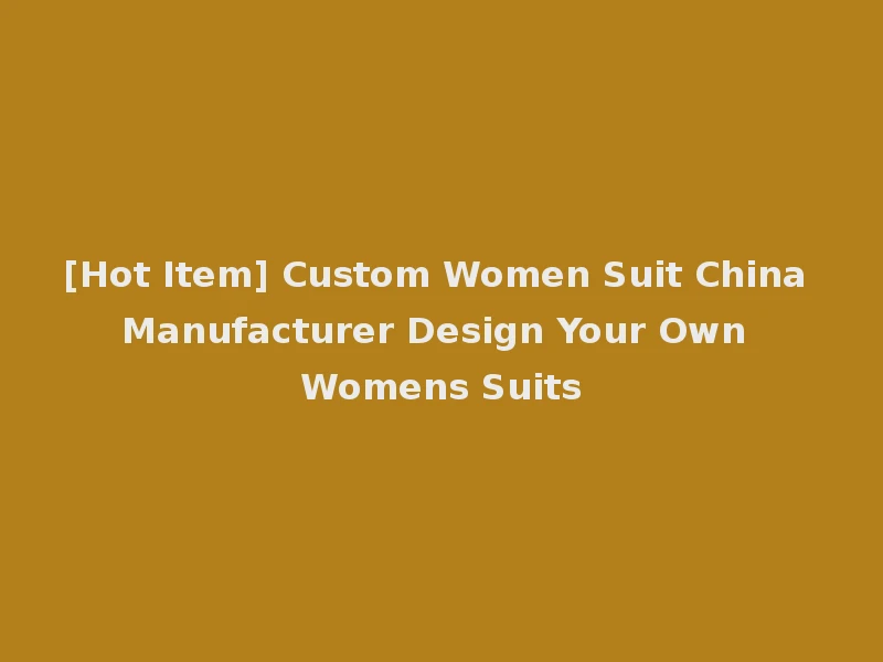 [Hot Item] Custom Women Suit China Manufacturer Design Your Own Womens Suits