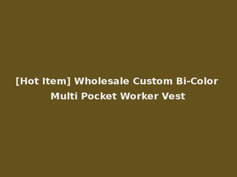 [Hot Item] Wholesale Custom Bi-Color Multi Pocket Worker Vest
