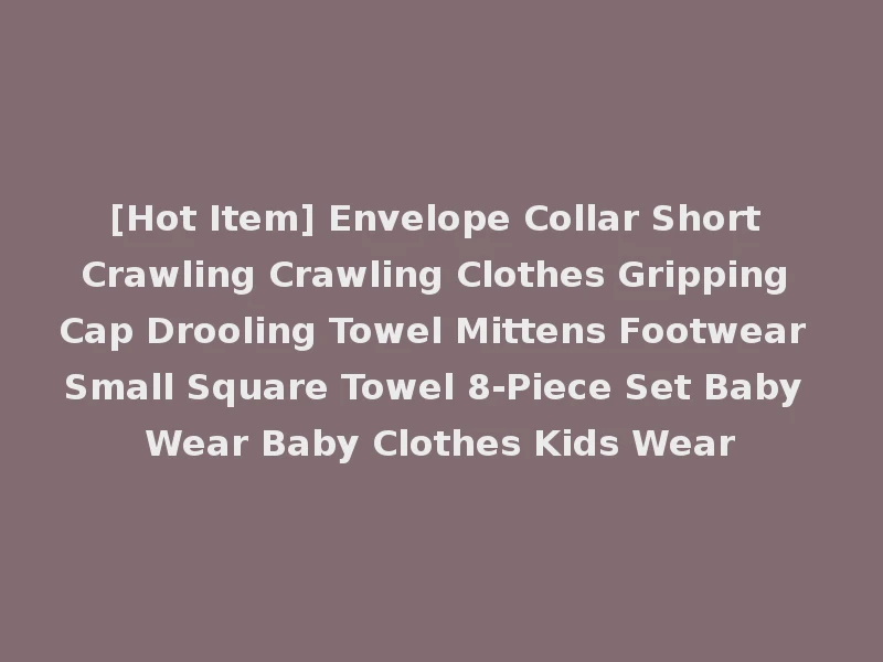 [Hot Item] Envelope Collar Short Crawling Crawling Clothes Gripping Cap Drooling Towel Mittens Footwear Small Square Towel 8-Piece Set Baby Wear Baby Clothes Kids Wear