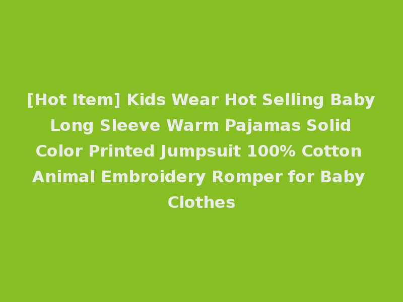 [Hot Item] Kids Wear Hot Selling Baby Long Sleeve Warm Pajamas Solid Color Printed Jumpsuit 100% Cotton Animal Embroidery Romper for Baby Clothes