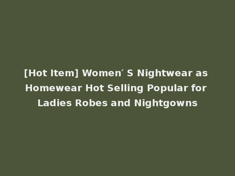 [Hot Item] Women′ S Nightwear as Homewear Hot Selling Popular for Ladies Robes and Nightgowns