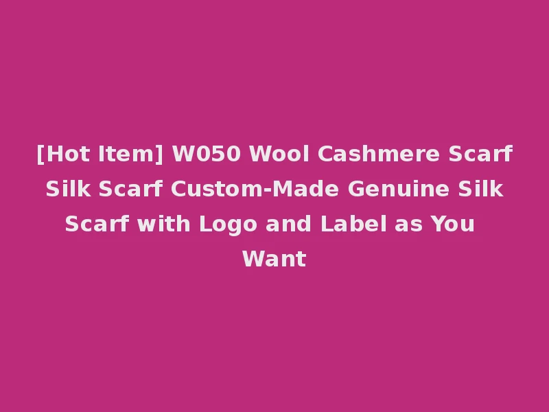 [Hot Item] W050 Wool Cashmere Scarf Silk Scarf Custom-Made Genuine Silk Scarf with Logo and Label as You Want