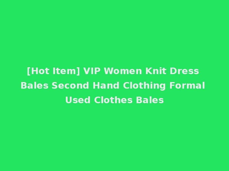 [Hot Item] VIP Women Knit Dress Bales Second Hand Clothing Formal Used Clothes Bales