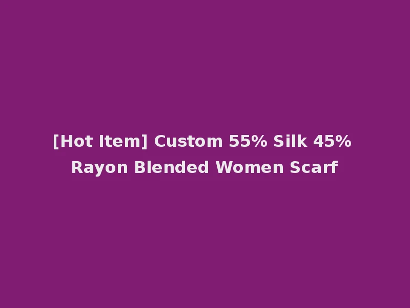 [Hot Item] Custom 55% Silk 45% Rayon Blended Women Scarf