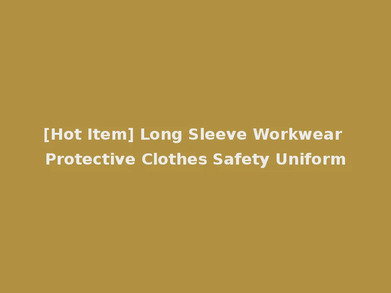 [Hot Item] Long Sleeve Workwear Protective Clothes Safety Uniform