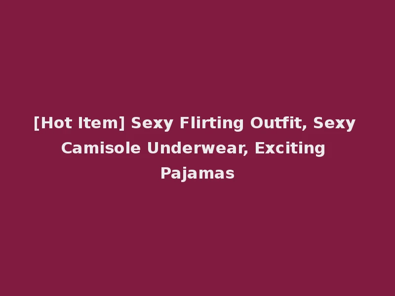 [Hot Item] Sexy Flirting Outfit, Sexy Camisole Underwear, Exciting Pajamas