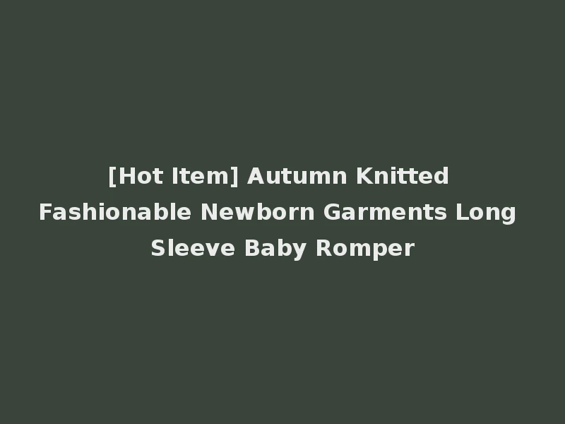 [Hot Item] Autumn Knitted Fashionable Newborn Garments Long Sleeve Baby Romper