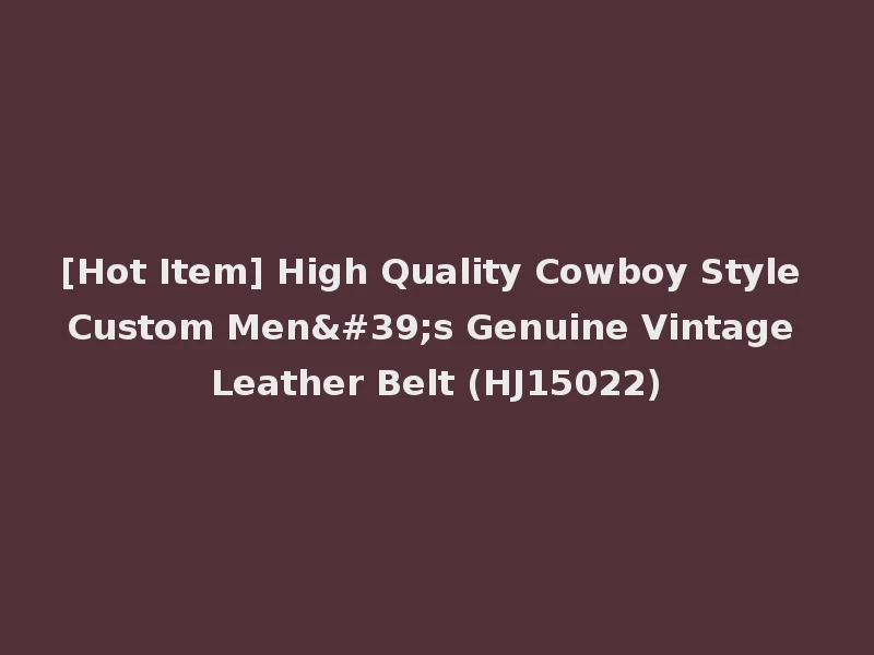 [Hot Item] High Quality Cowboy Style Custom Men's Genuine Vintage Leather Belt (HJ15022)
