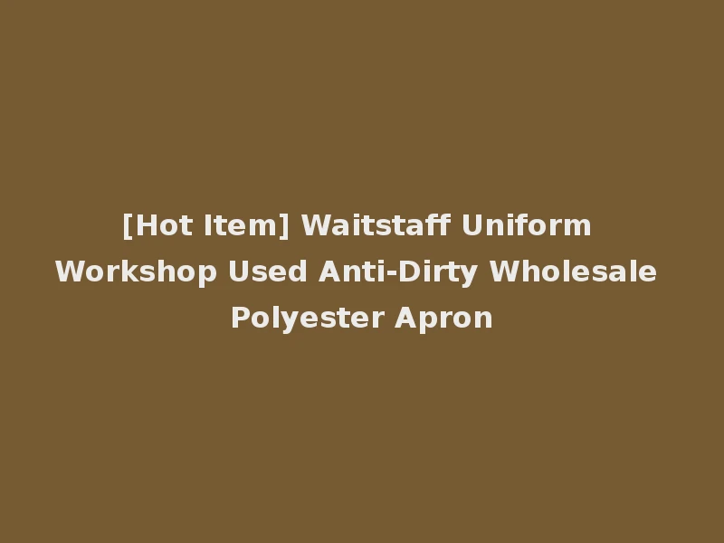[Hot Item] Waitstaff Uniform Workshop Used Anti-Dirty Wholesale Polyester Apron