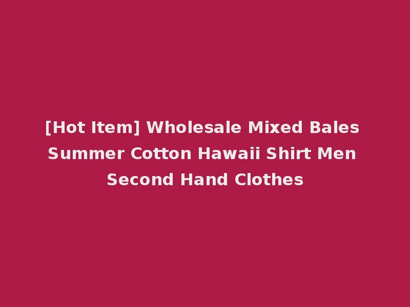 [Hot Item] Wholesale Mixed Bales Summer Cotton Hawaii Shirt Men Second Hand Clothes