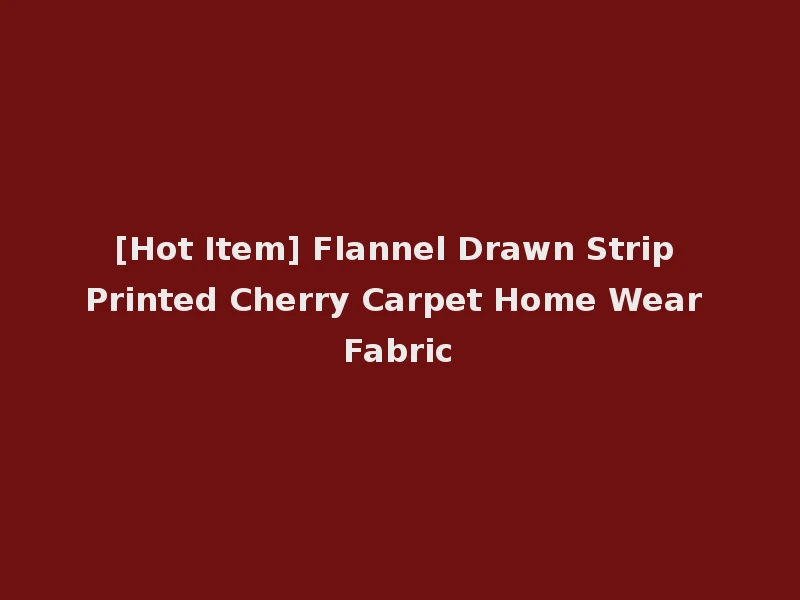[Hot Item] Flannel Drawn Strip Printed Cherry Carpet Home Wear Fabric