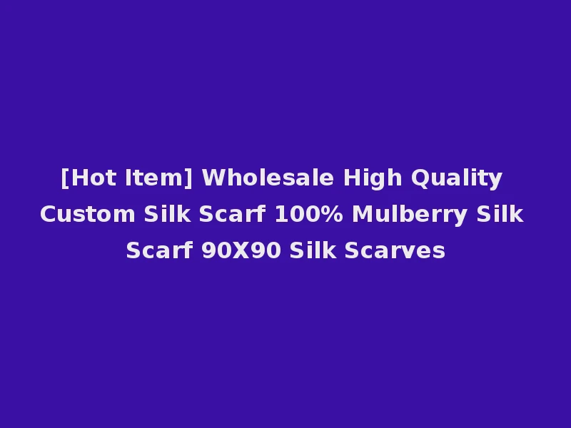 [Hot Item] Wholesale High Quality Custom Silk Scarf 100% Mulberry Silk Scarf 90X90 Silk Scarves
