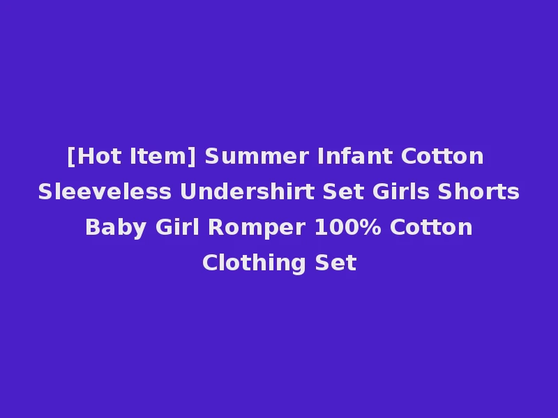 [Hot Item] Summer Infant Cotton Sleeveless Undershirt Set Girls Shorts Baby Girl Romper 100% Cotton Clothing Set