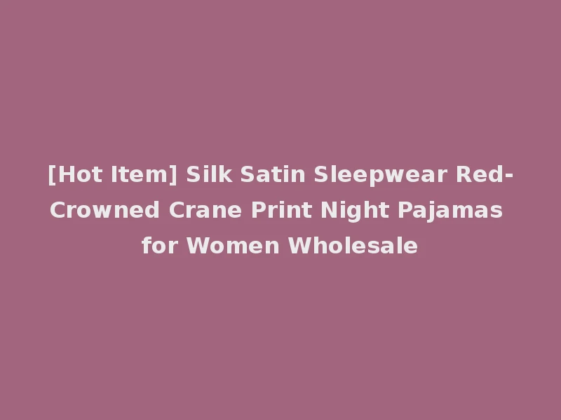 [Hot Item] Silk Satin Sleepwear Red-Crowned Crane Print Night Pajamas for Women Wholesale