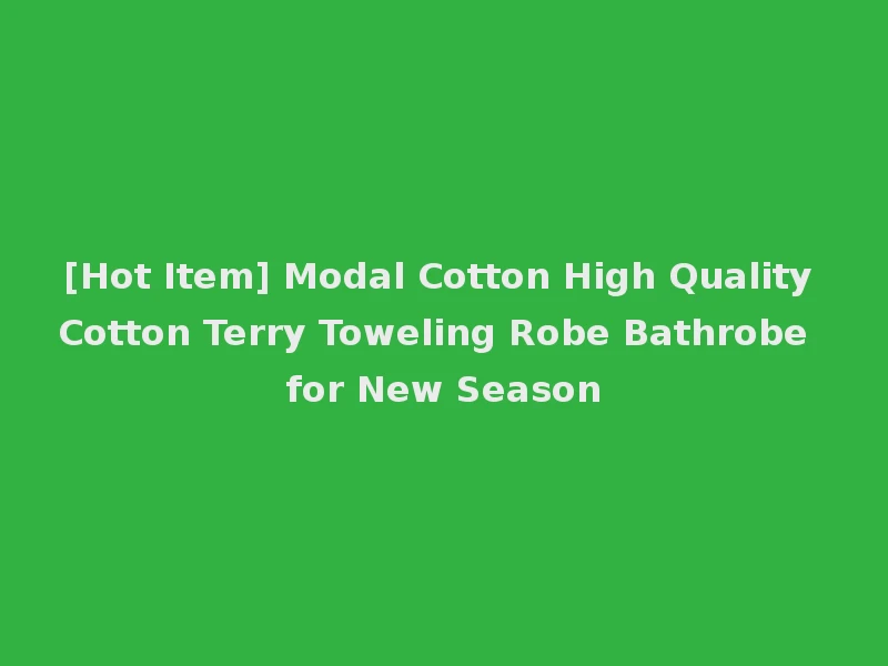 [Hot Item] Modal Cotton High Quality Cotton Terry Toweling Robe Bathrobe for New Season