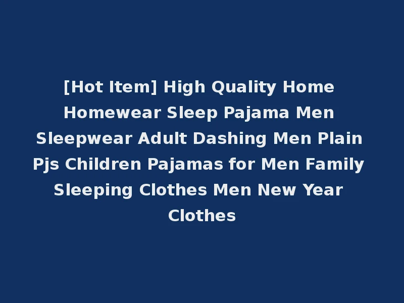 [Hot Item] High Quality Home Homewear Sleep Pajama Men Sleepwear Adult Dashing Men Plain Pjs Children Pajamas for Men Family Sleeping Clothes Men New Year Clothes