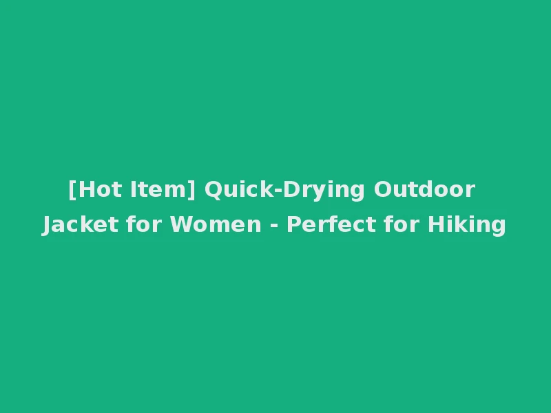 [Hot Item] Quick-Drying Outdoor Jacket for Women - Perfect for Hiking