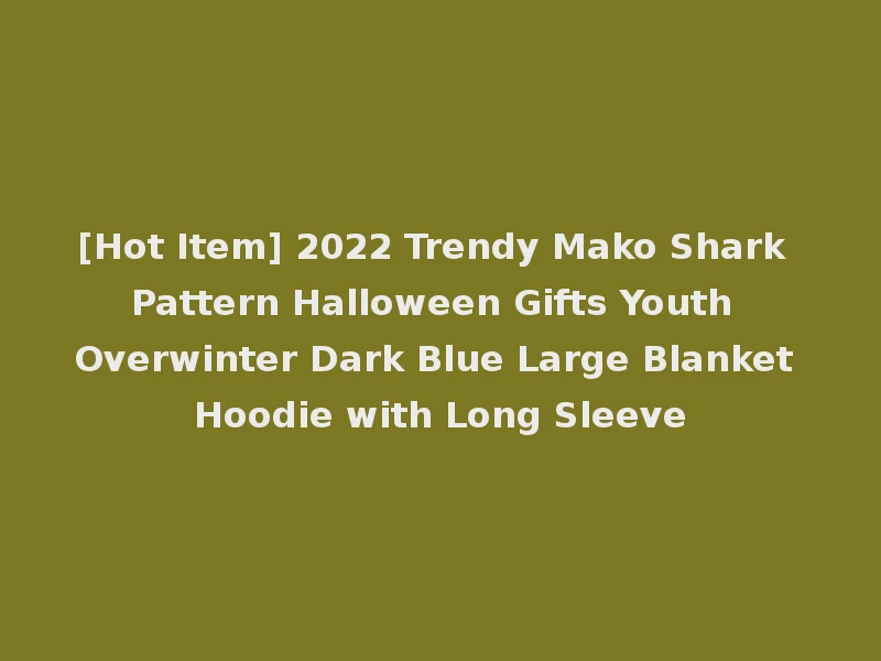 [Hot Item] 2022 Trendy Mako Shark Pattern Halloween Gifts Youth Overwinter Dark Blue Large Blanket Hoodie with Long Sleeve