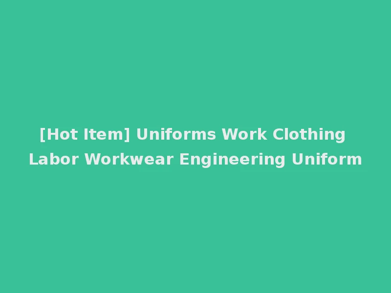 [Hot Item] Uniforms Work Clothing Labor Workwear Engineering Uniform