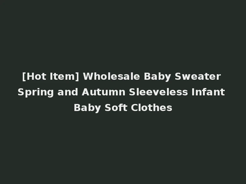 [Hot Item] Wholesale Baby Sweater Spring and Autumn Sleeveless Infant Baby Soft Clothes