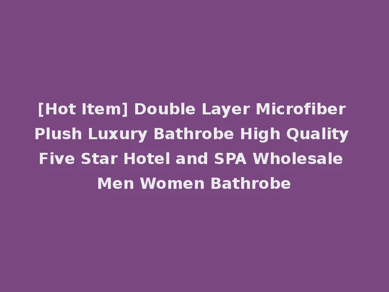 [Hot Item] Double Layer Microfiber Plush Luxury Bathrobe High Quality Five Star Hotel and SPA Wholesale Men Women Bathrobe