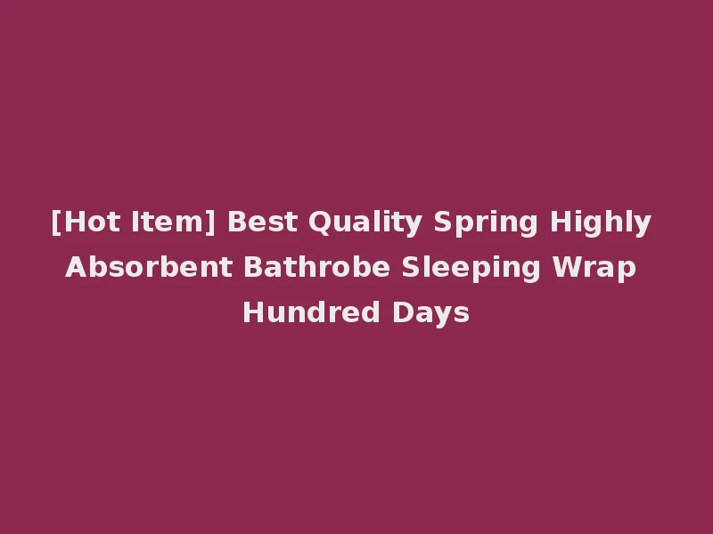 [Hot Item] Best Quality Spring Highly Absorbent Bathrobe Sleeping Wrap Hundred Days
