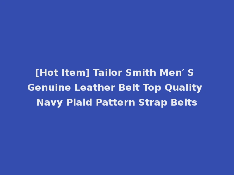 [Hot Item] Tailor Smith Men′ S Genuine Leather Belt Top Quality Navy Plaid Pattern Strap Belts