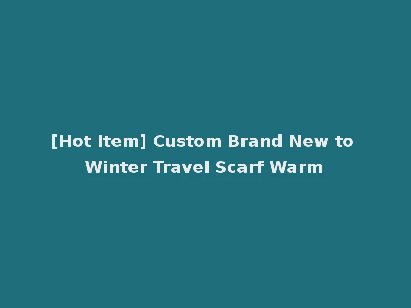 [Hot Item] Custom Brand New to Winter Travel Scarf Warm