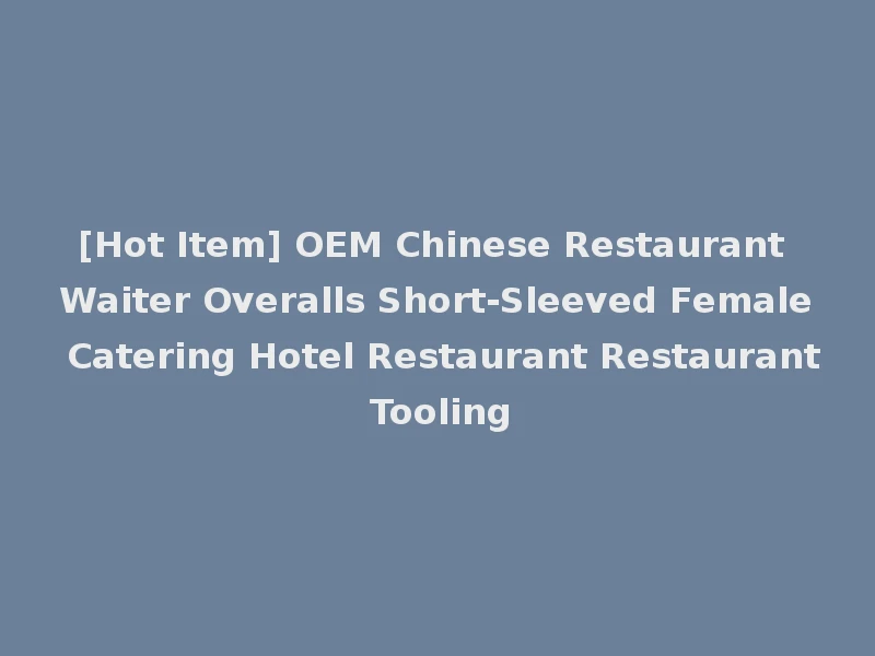 [Hot Item] OEM Chinese Restaurant Waiter Overalls Short-Sleeved Female Catering Hotel Restaurant Restaurant Tooling