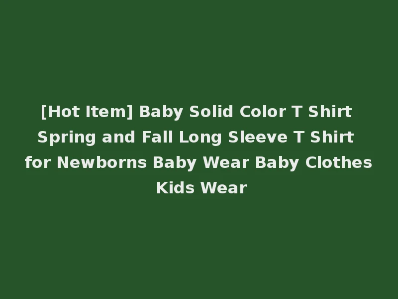 [Hot Item] Baby Solid Color T Shirt Spring and Fall Long Sleeve T Shirt for Newborns Baby Wear Baby Clothes Kids Wear