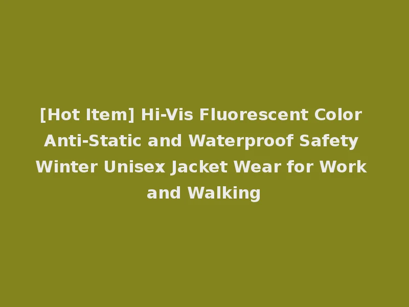 [Hot Item] Hi-Vis Fluorescent Color Anti-Static and Waterproof Safety Winter Unisex Jacket Wear for Work and Walking