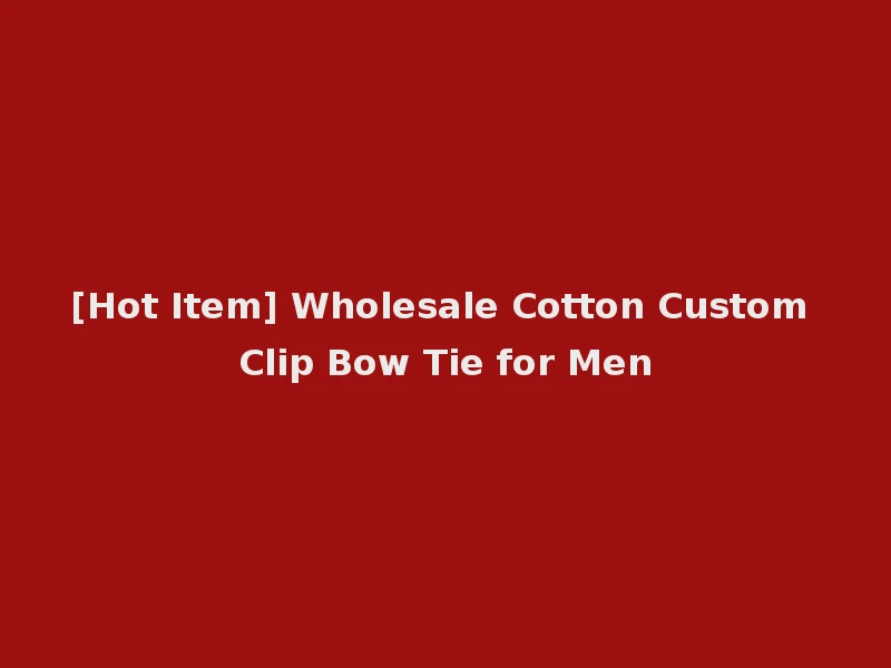 [Hot Item] Wholesale Cotton Custom Clip Bow Tie for Men