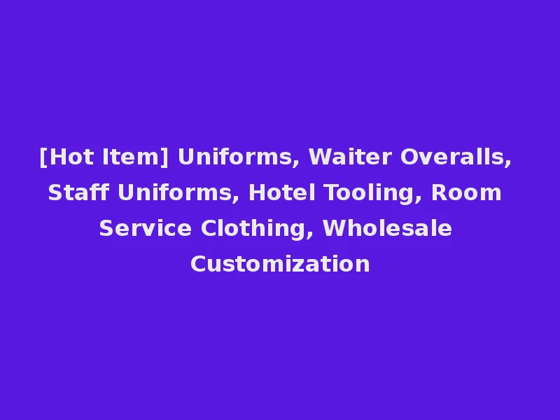[Hot Item] Uniforms, Waiter Overalls, Staff Uniforms, Hotel Tooling, Room Service Clothing, Wholesale Customization