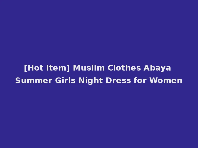 [Hot Item] Muslim Clothes Abaya Summer Girls Night Dress for Women
