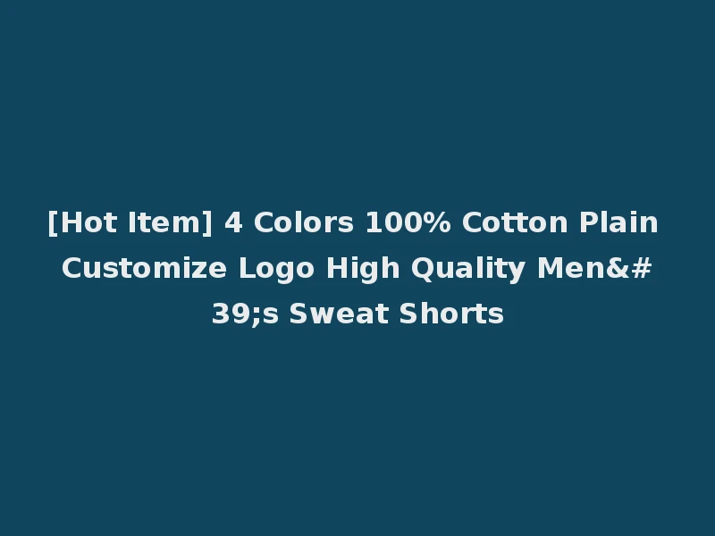 [Hot Item] 4 Colors 100% Cotton Plain Customize Logo High Quality Men's Sweat Shorts