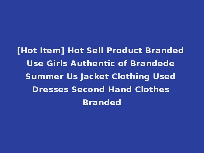 [Hot Item] Hot Sell Product Branded Use Girls Authentic of Brandede Summer Us Jacket Clothing Used Dresses Second Hand Clothes Branded