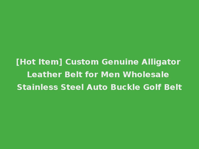 [Hot Item] Custom Genuine Alligator Leather Belt for Men Wholesale Stainless Steel Auto Buckle Golf Belt