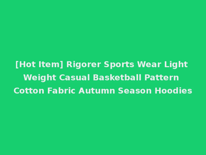 [Hot Item] Rigorer Sports Wear Light Weight Casual Basketball Pattern Cotton Fabric Autumn Season Hoodies