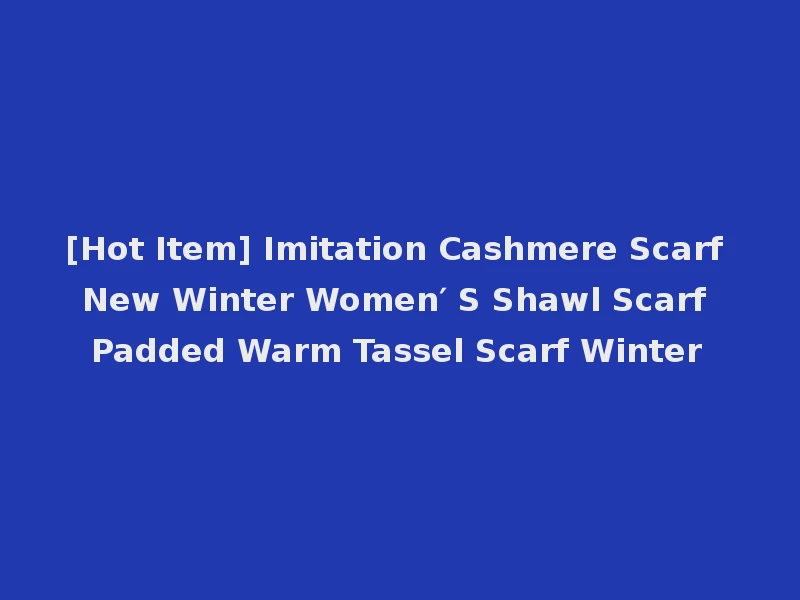 [Hot Item] Imitation Cashmere Scarf New Winter Women′ S Shawl Scarf Padded Warm Tassel Scarf Winter