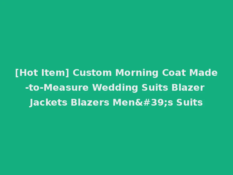 [Hot Item] Custom Morning Coat Made-to-Measure Wedding Suits Blazer Jackets Blazers Men's Suits