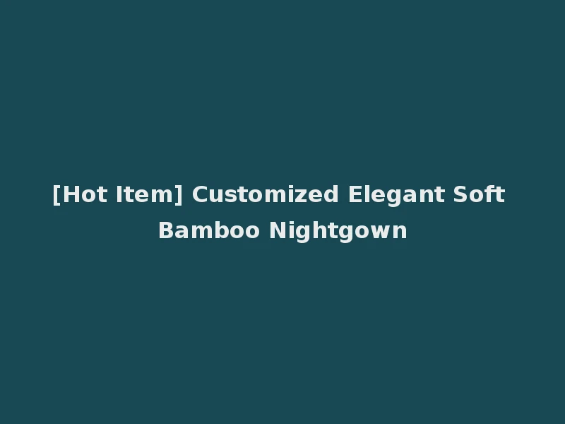 [Hot Item] Customized Elegant Soft Bamboo Nightgown