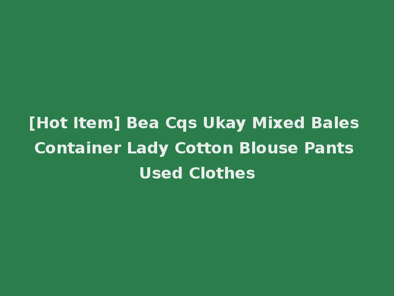 [Hot Item] Bea Cqs Ukay Mixed Bales Container Lady Cotton Blouse Pants Used Clothes