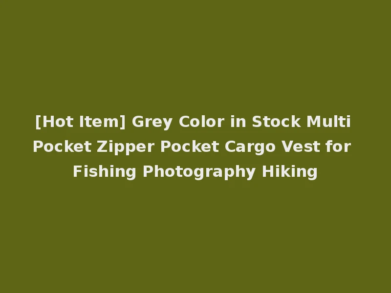 [Hot Item] Grey Color in Stock Multi Pocket Zipper Pocket Cargo Vest for Fishing Photography Hiking