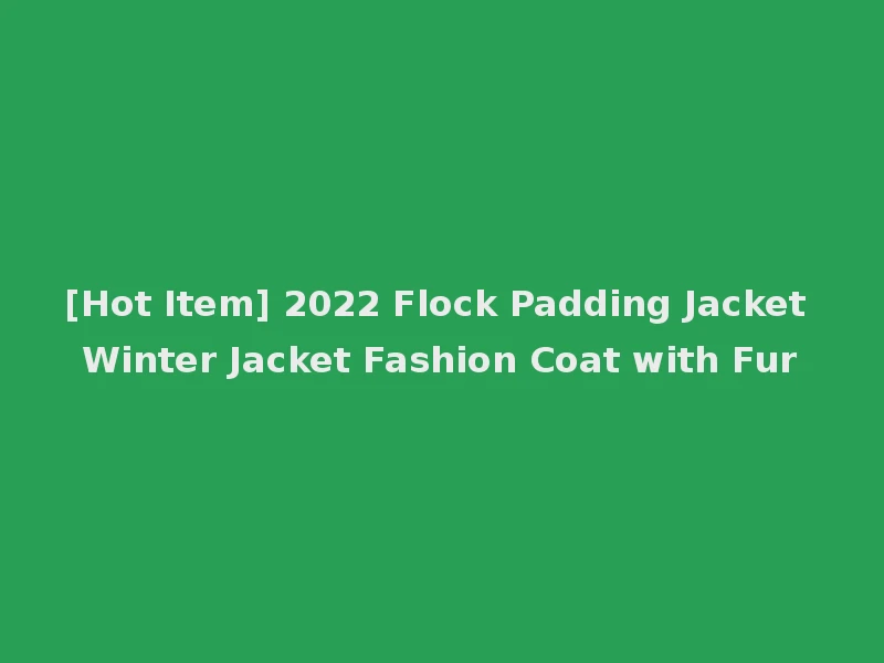 [Hot Item] 2022 Flock Padding Jacket Winter Jacket Fashion Coat with Fur