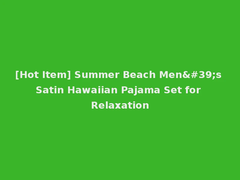 [Hot Item] Summer Beach Men's Satin Hawaiian Pajama Set for Relaxation